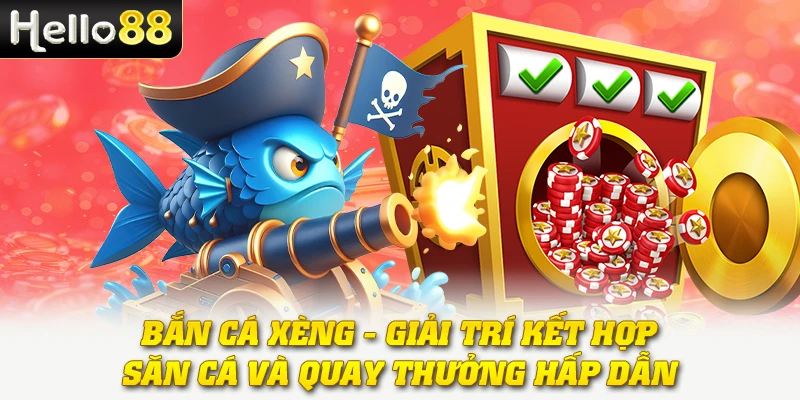 Bắn Cá Xèng - Giải Trí Kết Hợp Săn Cá Và Quay Thưởng Hấp Dẫn