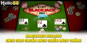 Blackjack Hello88 - Cách Chơi Chuẩn Bách Chiến Bách Thắng