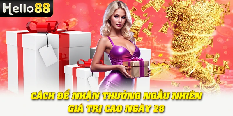 Cách để nhận thưởng ngẫu nhiên giá trị cao ngày 28