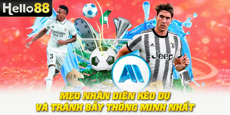 Mẹo nhận diện kèo dụ và tránh bẫy thông minh nhất