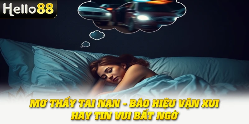 Mơ Thấy Tai Nạn - Báo Hiệu Vận Xui hay Tin Vui Bất Ngờ