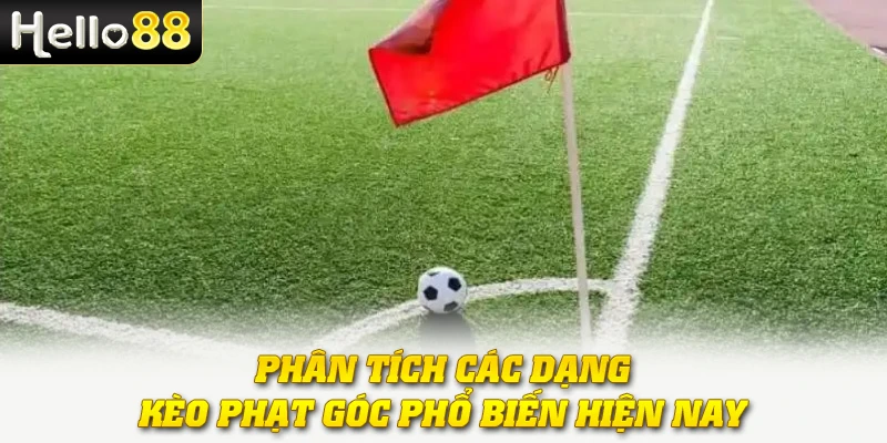 Phân tích các dạng kèo phạt góc phổ biến hiện nay