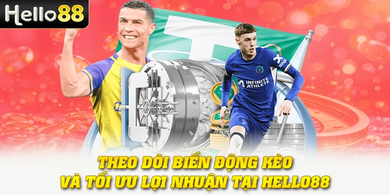 Theo dõi biến động kèo và tối ưu lợi nhuận tại Hello88